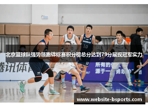 北京篮球队强势领跑锦标赛积分榜总分达到79分展现冠军实力
