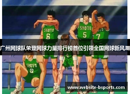 广州网球队荣登网球力量排行榜首位引领全国网球新风潮