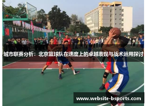 城市联赛分析：北京篮球队在速度上的卓越表现与战术运用探讨