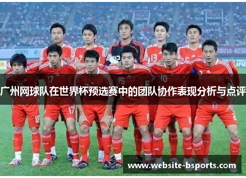 广州网球队在世界杯预选赛中的团队协作表现分析与点评
