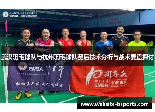 武汉羽毛球队与杭州羽毛球队赛后技术分析与战术复盘探讨