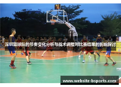深圳篮球队的节奏变化分析与战术调整对比赛结果的影响探讨