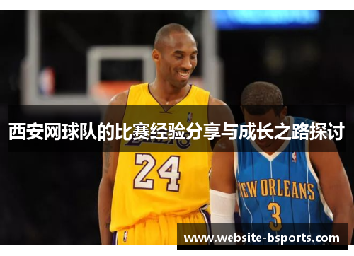 西安网球队的比赛经验分享与成长之路探讨
