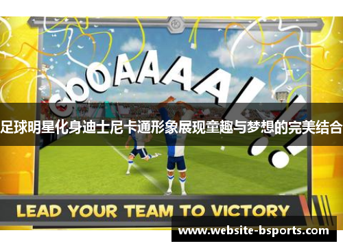 足球明星化身迪士尼卡通形象展现童趣与梦想的完美结合