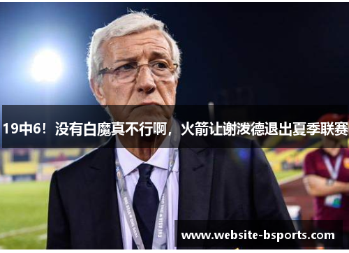 19中6！没有白魔真不行啊，火箭让谢泼德退出夏季联赛