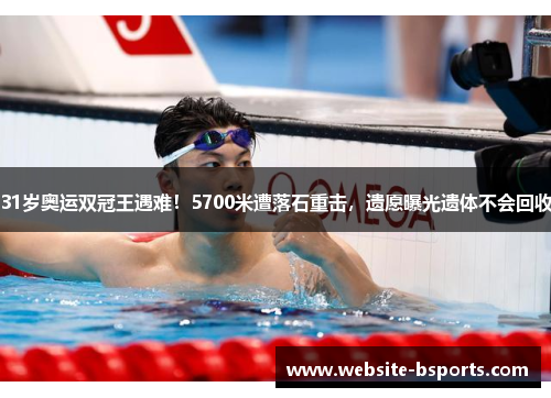 31岁奥运双冠王遇难！5700米遭落石重击，遗愿曝光遗体不会回收