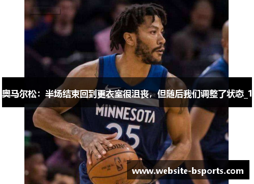 奥马尔松：半场结束回到更衣室很沮丧，但随后我们调整了状态_1