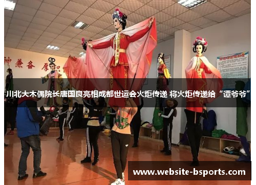 川北大木偶院长唐国良亮相成都世运会火炬传递 将火炬传递给“谭爷爷”