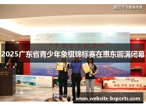 2025广东省青少年象棋锦标赛在惠东圆满闭幕