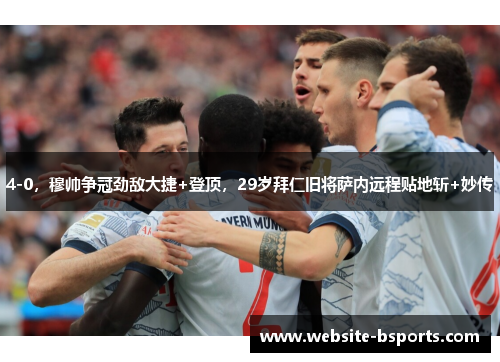 4-0，穆帅争冠劲敌大捷+登顶，29岁拜仁旧将萨内远程贴地斩+妙传