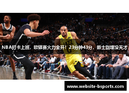 NBA打卡上班，欧锦赛火力全开！23分钟43分，爵士别埋没天才