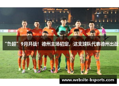 “鲁超”9月开战！德州主场初定，这支球队代表德州出战
